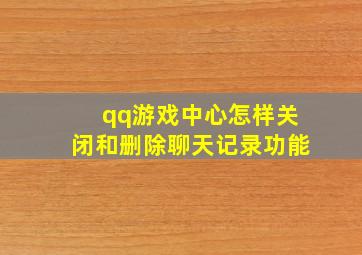 qq游戏中心怎样关闭和删除聊天记录功能