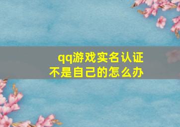 qq游戏实名认证不是自己的怎么办