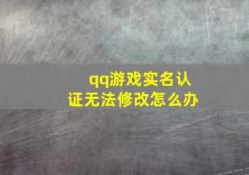 qq游戏实名认证无法修改怎么办