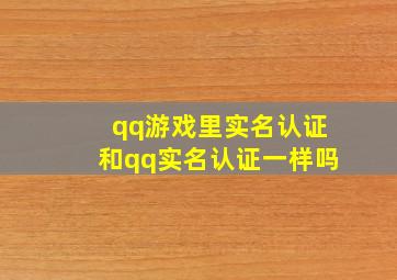 qq游戏里实名认证和qq实名认证一样吗