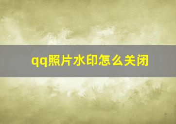 qq照片水印怎么关闭