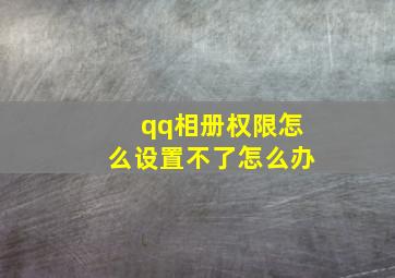 qq相册权限怎么设置不了怎么办