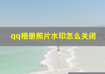 qq相册照片水印怎么关闭