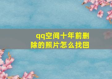 qq空间十年前删除的照片怎么找回