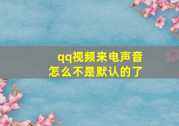 qq视频来电声音怎么不是默认的了