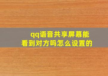 qq语音共享屏幕能看到对方吗怎么设置的