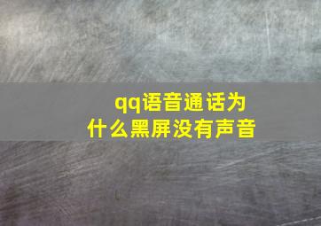 qq语音通话为什么黑屏没有声音