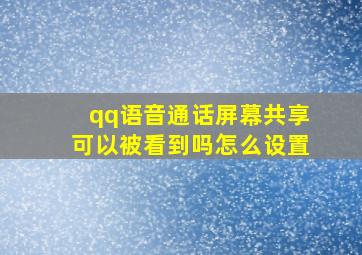 qq语音通话屏幕共享可以被看到吗怎么设置