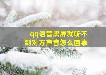 qq语音黑屏就听不到对方声音怎么回事