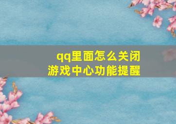 qq里面怎么关闭游戏中心功能提醒