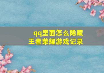 qq里面怎么隐藏王者荣耀游戏记录