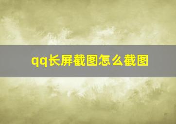 qq长屏截图怎么截图