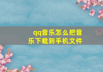 qq音乐怎么把音乐下载到手机文件