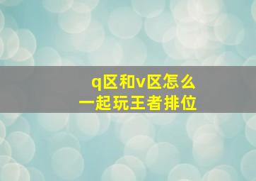 q区和v区怎么一起玩王者排位