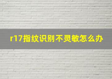 r17指纹识别不灵敏怎么办