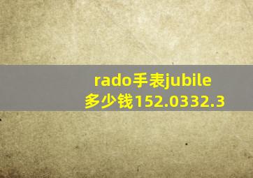 rado手表jubile多少钱152.0332.3