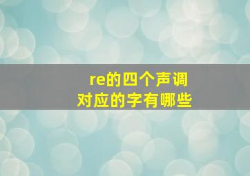 re的四个声调对应的字有哪些