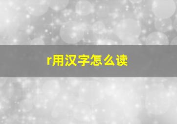 r用汉字怎么读