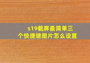 s19截屏最简单三个快捷键图片怎么设置