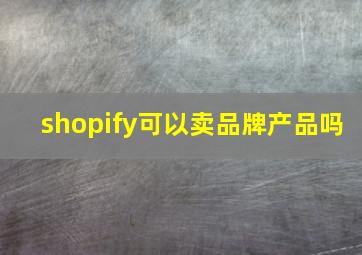 shopify可以卖品牌产品吗