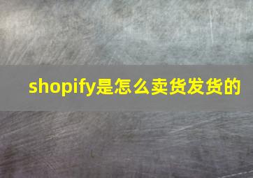 shopify是怎么卖货发货的