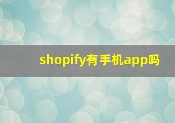 shopify有手机app吗