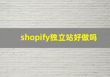 shopify独立站好做吗