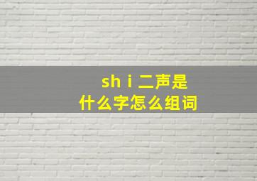 shⅰ二声是什么字怎么组词