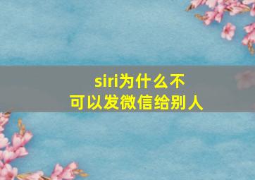 siri为什么不可以发微信给别人