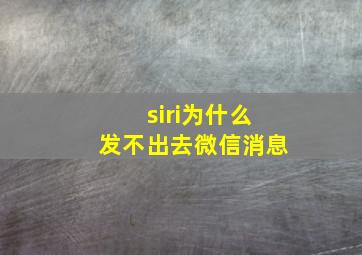 siri为什么发不出去微信消息