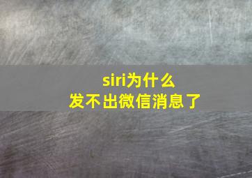 siri为什么发不出微信消息了