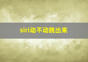 siri动不动跳出来