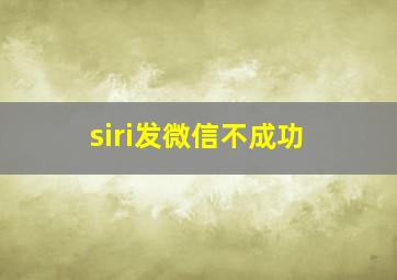 siri发微信不成功