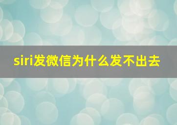 siri发微信为什么发不出去