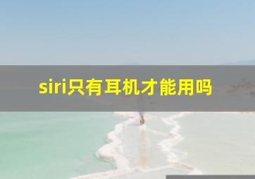 siri只有耳机才能用吗