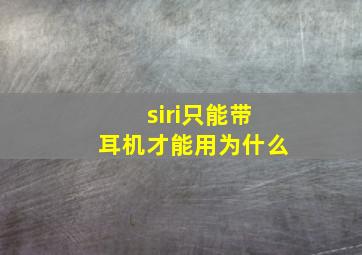 siri只能带耳机才能用为什么