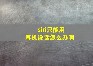 siri只能用耳机说话怎么办啊