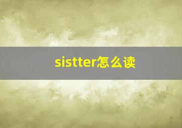 sistter怎么读