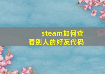 steam如何查看别人的好友代码