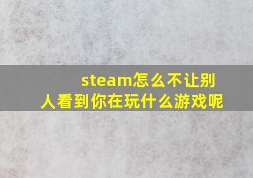 steam怎么不让别人看到你在玩什么游戏呢