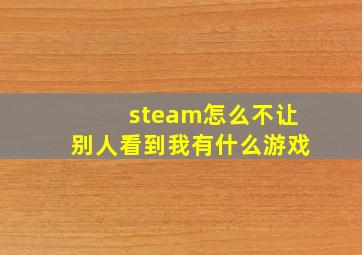 steam怎么不让别人看到我有什么游戏