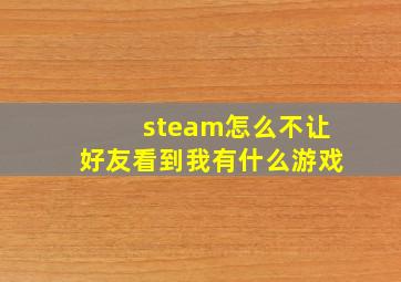 steam怎么不让好友看到我有什么游戏