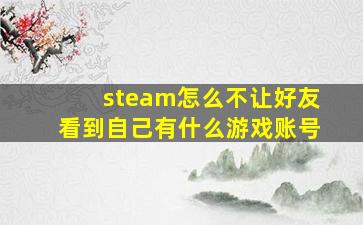 steam怎么不让好友看到自己有什么游戏账号