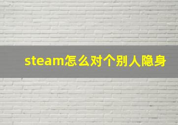 steam怎么对个别人隐身