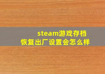 steam游戏存档恢复出厂设置会怎么样