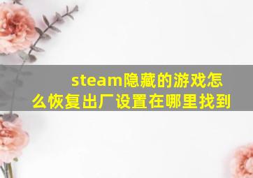 steam隐藏的游戏怎么恢复出厂设置在哪里找到