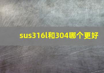 sus316l和304哪个更好