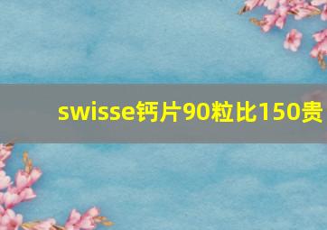 swisse钙片90粒比150贵