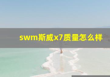 swm斯威x7质量怎么样