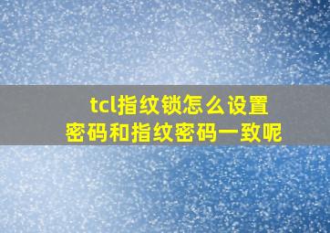 tcl指纹锁怎么设置密码和指纹密码一致呢